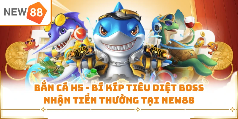 Bắn Cá H5 - Bí Kíp Tiêu Diệt Boss Nhận Tiền Thưởng Tại New88