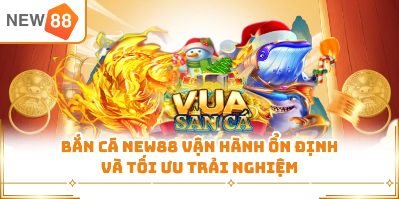 Bắn cá New88 vận hành ổn định và tối ưu trải nghiệm