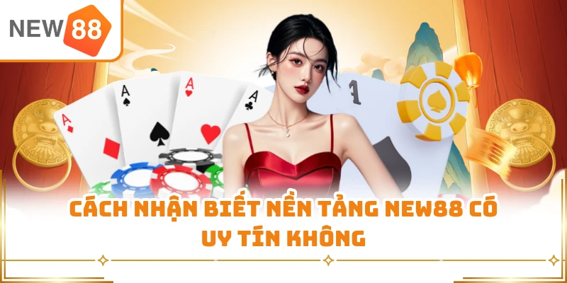 Cách nhận biết nền tảng New88 có uy tín không