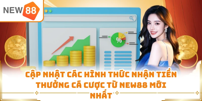 Cập nhật các hình thức nhận tiền thưởng cá cược từ New88 mới nhất