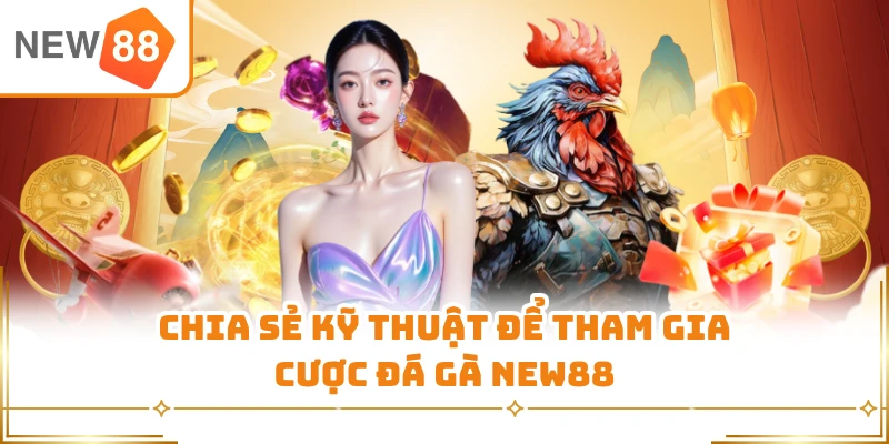 Chia sẻ kỹ thuật để tham gia cược đá gà New88