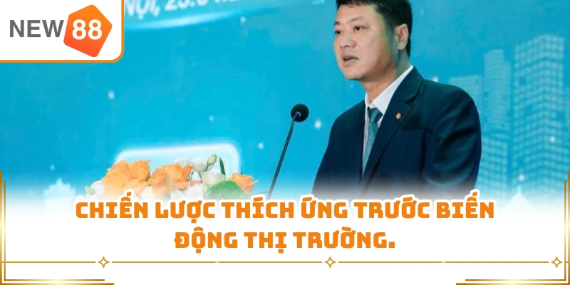 Chiến lược thích ứng trước biến động thị trường.