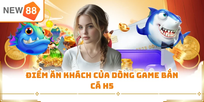 Điểm ăn khách của dòng game bắn cá H5