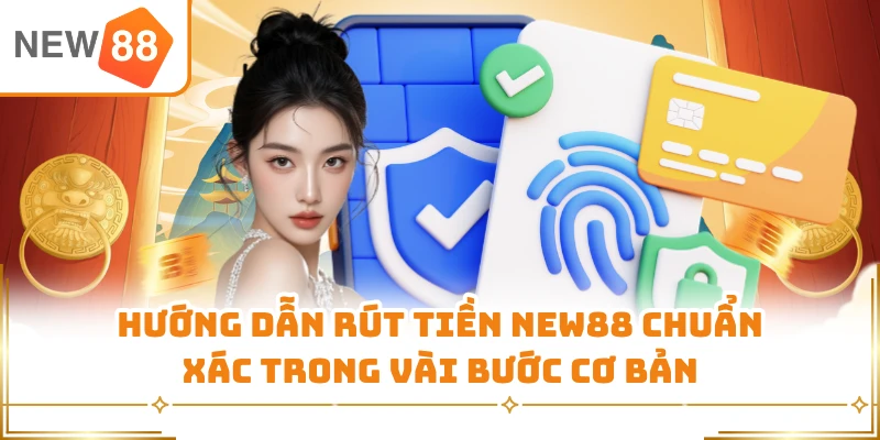 Hướng dẫn rút tiền New88 chuẩn xác trong vài bước cơ bản