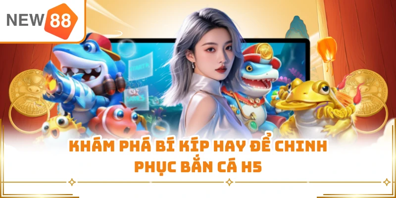 Khám phá bí kíp hay để chinh phục bắn cá H5