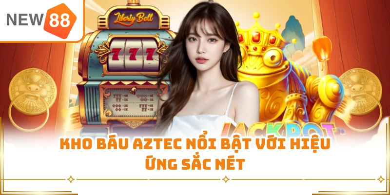 Kho Báu Aztec nổi bật với hiệu ứng sắc nét