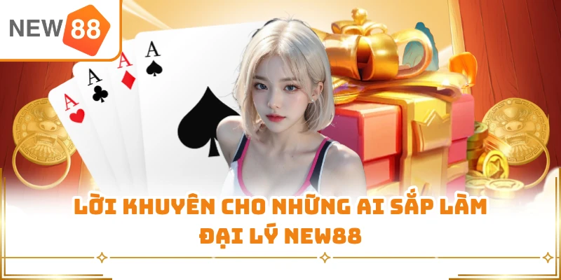 Lời khuyên cho những ai sắp làm đại lý New88