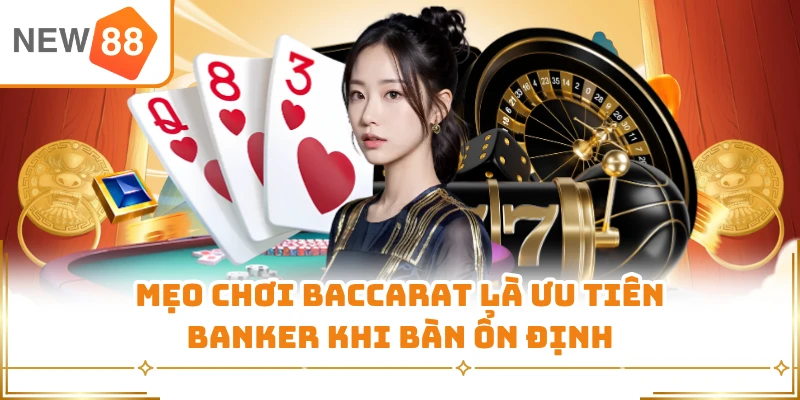 Mẹo chơi Baccarat là ưu tiên Banker khi bàn ổn định