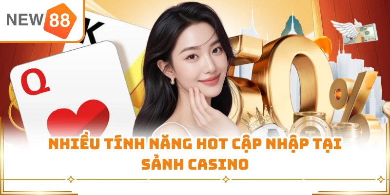 Nhiều tính năng hot cập nhập tại sảnh casino
