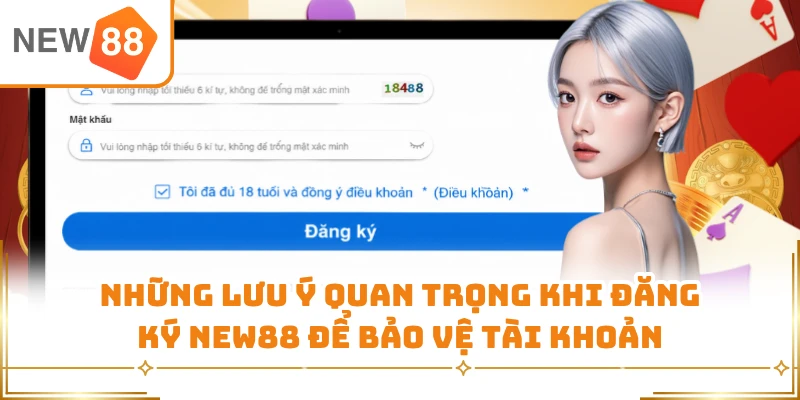 Những lưu ý quan trọng khi đăng ký New88 để bảo vệ tài khoản 