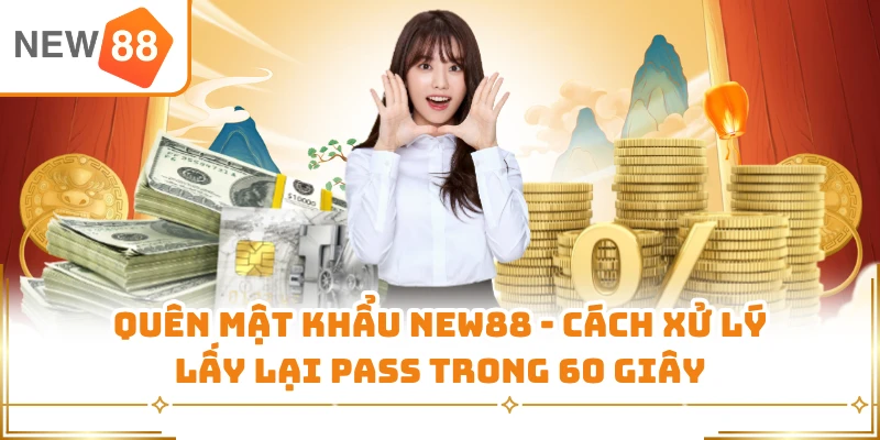 Quên Mật Khẩu New88 - Cách Xử Lý Lấy Lại Pass Trong 60 Giây