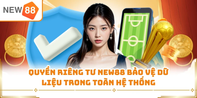 Quyền riêng tư New88 bảo vệ dữ liệu trong toàn hệ thống