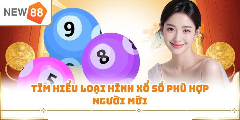Tìm hiểu loại hình xổ số phù hợp người mới