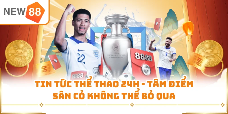 Tin Tức Thể Thao 24H - Tâm Điểm Sân Cỏ Không Thể Bỏ Qua
