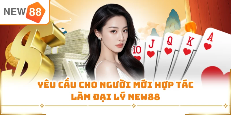 Yêu cầu cho người mới hợp tác làm đại lý New88